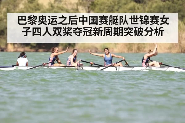 巴黎奥运之后中国赛艇队世锦赛女子四人双桨夺冠新周期突破分析