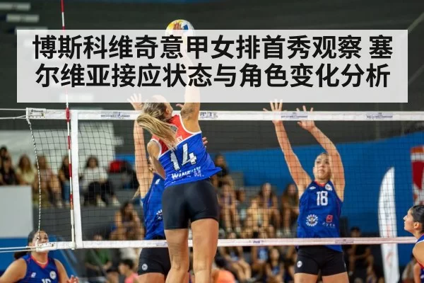 博斯科维奇意甲女排首秀观察 塞尔维亚接应状态与角色变化分析