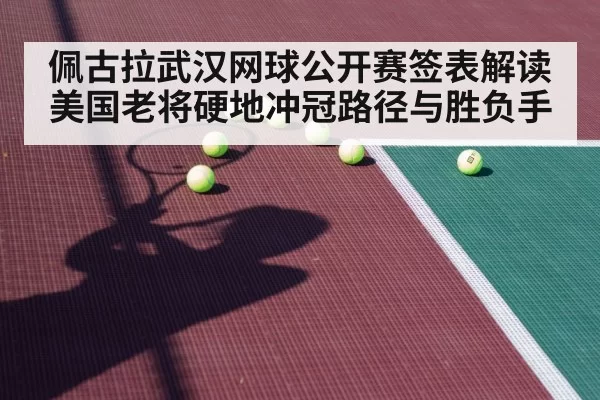 佩古拉武汉网球公开赛签表解读 美国老将硬地冲冠路径与胜负手