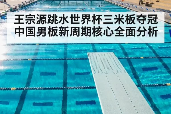 王宗源跳水世界杯三米板夺冠中国男板新周期核心全面分析