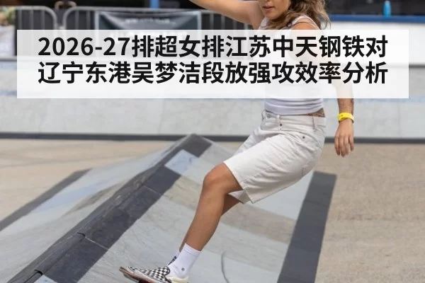 2026-27排超女排江苏中天钢铁对辽宁东港吴梦洁段放强攻效率分析